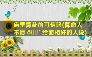 庙里算卦的可信吗(算命人不愿 🐴 给面相好的人说)